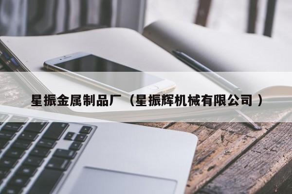 星振金屬制品廠（星振輝機械有限公司 ）